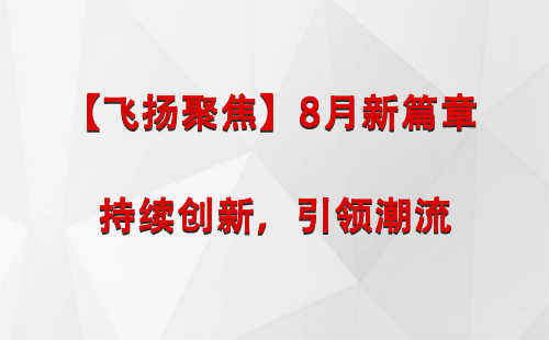 高台【飞扬聚焦】8月新篇章 —— 持续创新，引领潮流